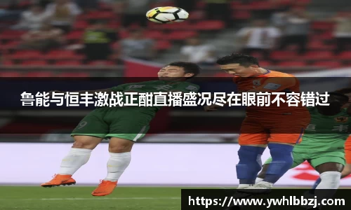 鲁能与恒丰激战正酣直播盛况尽在眼前不容错过