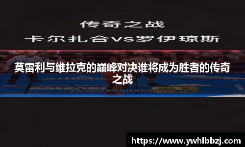 莫雷利与维拉克的巅峰对决谁将成为胜者的传奇之战