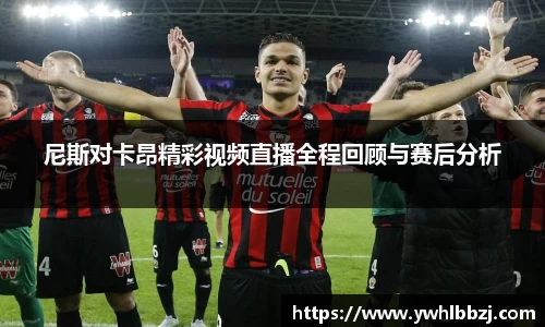 尼斯对卡昂精彩视频直播全程回顾与赛后分析