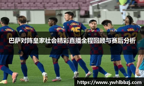 巴萨对阵皇家社会精彩直播全程回顾与赛后分析
