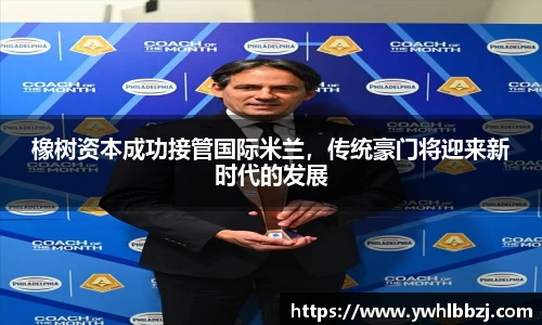 橡树资本成功接管国际米兰，传统豪门将迎来新时代的发展