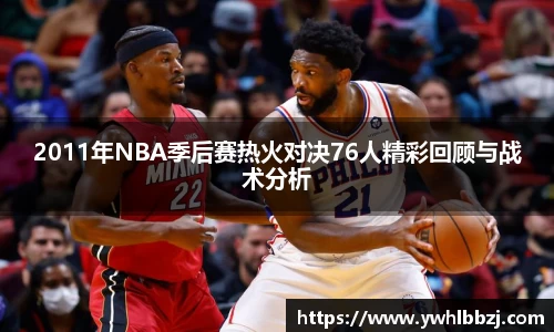 2011年NBA季后赛热火对决76人精彩回顾与战术分析