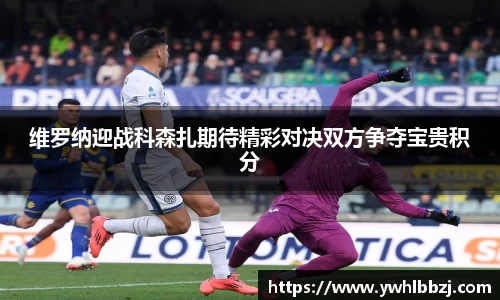 维罗纳迎战科森扎期待精彩对决双方争夺宝贵积分