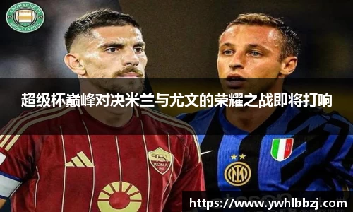 超级杯巅峰对决米兰与尤文的荣耀之战即将打响