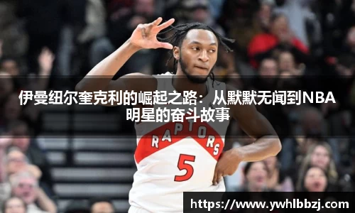 伊曼纽尔奎克利的崛起之路：从默默无闻到NBA明星的奋斗故事