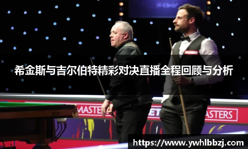 希金斯与吉尔伯特精彩对决直播全程回顾与分析